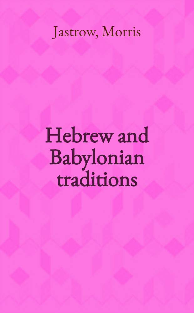 Hebrew and Babylonian traditions : the Hasrell lectures, delivered at Oberlin college in 1913, and since rev. and enl