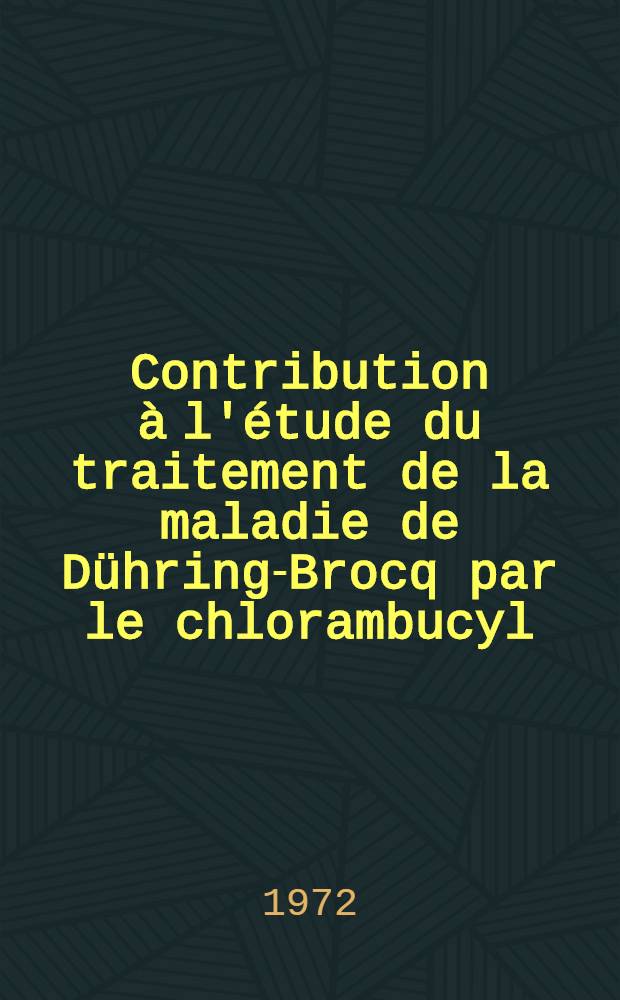 Contribution &agrave; l'&eacute;tude du traitement de la maladie de D&uuml;hring-Brocq par le chlorambucyl (chloraminoph&egrave;ne) : &Agrave; propos de 17 cas : Th&egrave;se ..