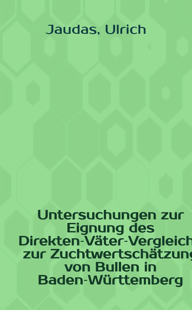 Untersuchungen zur Eignung des Direkten-Väter-Vergleichs zur Zuchtwertschätzung von Bullen in Baden-Württemberg : Diss