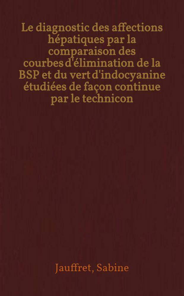 Le diagnostic des affections hépatiques par la comparaison des courbes d'élimination de la BSP et du vert d'indocyanine étudiées de façon continue par le technicon : Thèse ..