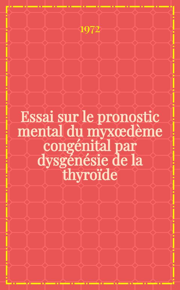 Essai sur le pronostic mental du myxœdème congénital par dysgénésie de la thyroïde : À propos de douze observations : Thèse ..