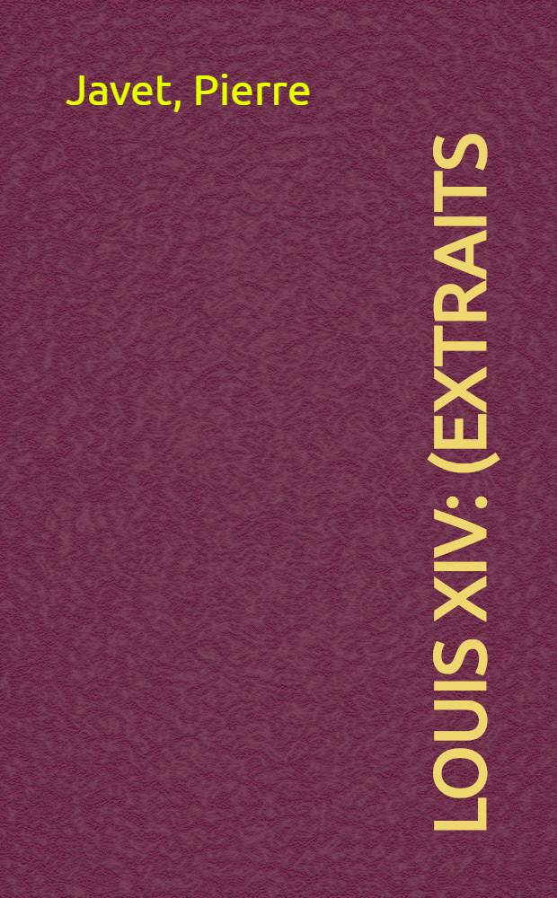 Louis XIV : (Extraits)