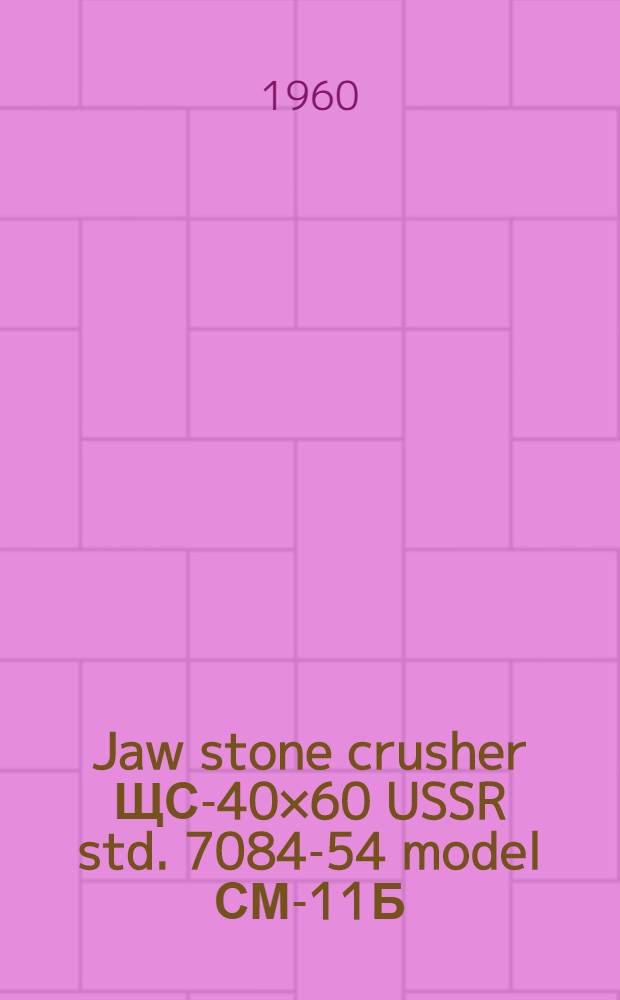 Jaw stone crusher ЩС-40×60 USSR std. 7084-54 model СМ-11Б : Maintenance manual