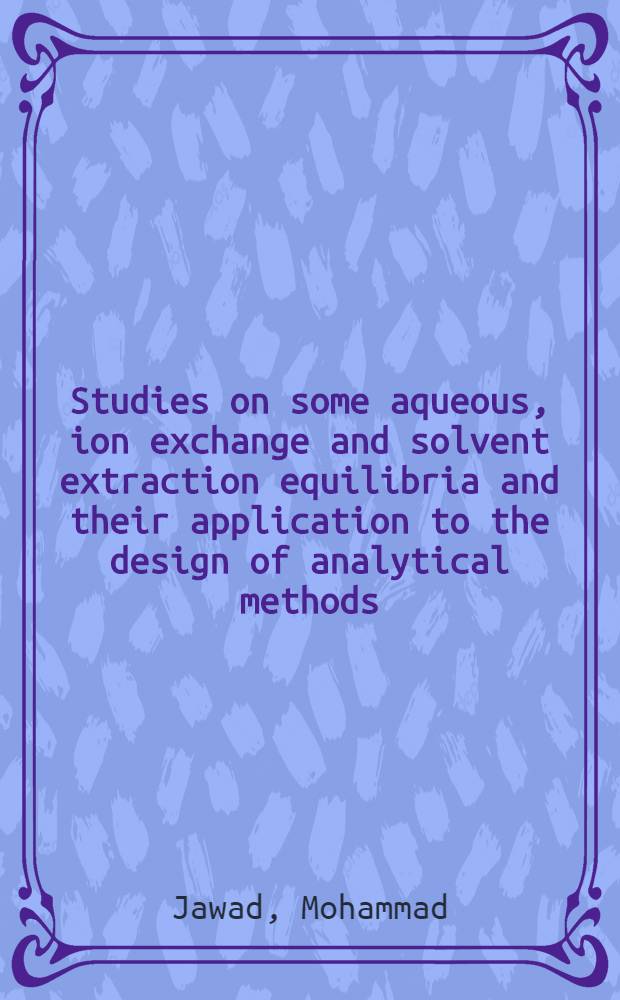 Studies on some aqueous, ion exchange and solvent extraction equilibria and their application to the design of analytical methods : Diss