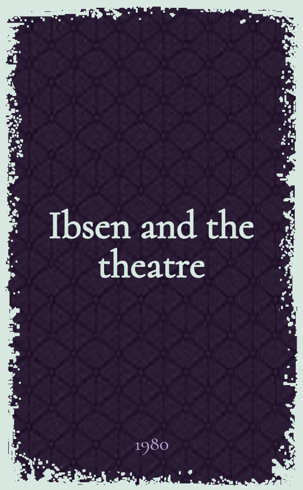 Ibsen and the theatre : The dramatist in production