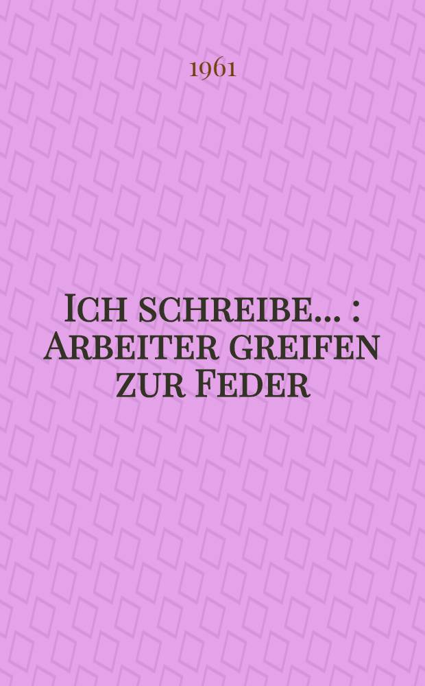 Ich schreibe ... : Arbeiter greifen zur Feder : Sammelband