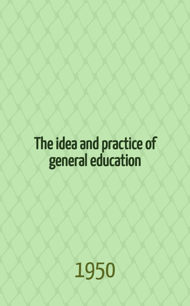 The idea and practice of general education : An account of the college of the Univ. of Chicago : By present and former members of the Faculty