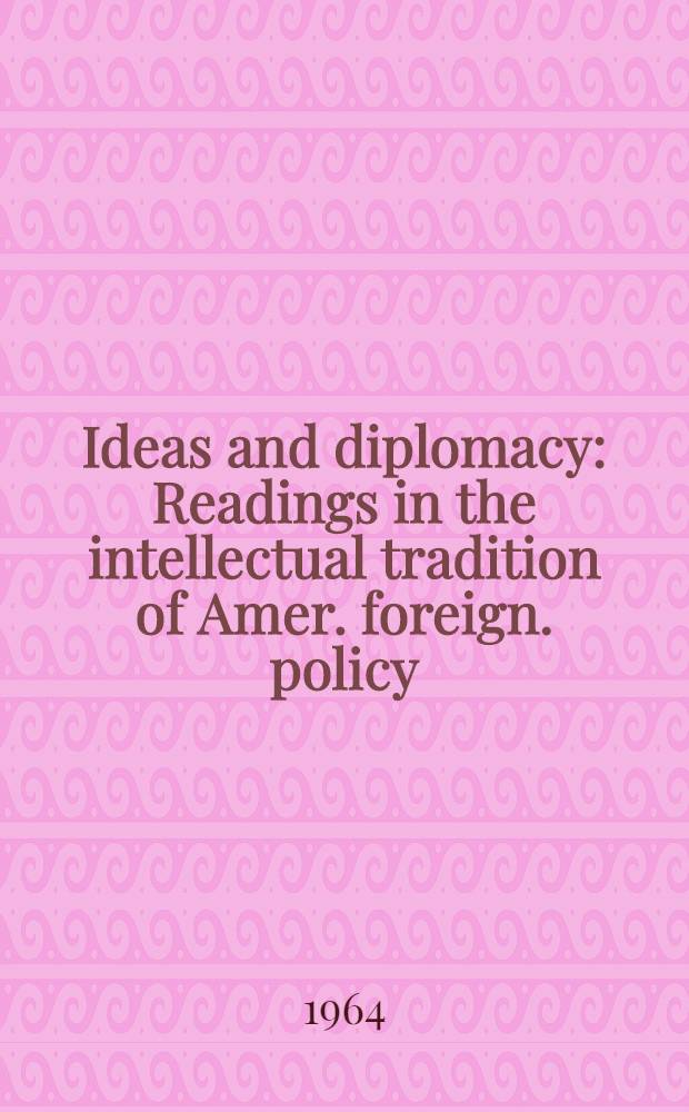 Ideas and diplomacy : Readings in the intellectual tradition of Amer. foreign. policy