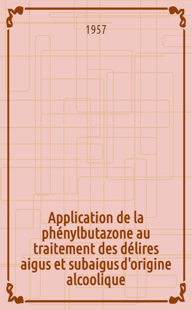 Application de la phénylbutazone au traitement des délires aigus et subaigus d'origine alcoolique : Thèse pour le doctorat en méd. (diplôme d'État)