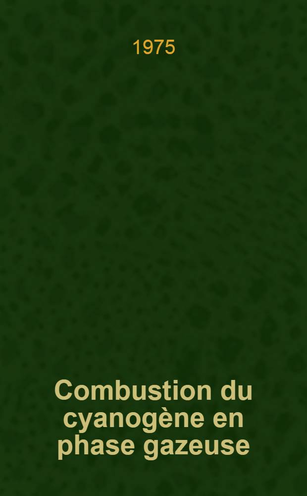 Combustion du cyanogène en phase gazeuse: processus hétérogènes et interaction de chaînes réactionnelles : Thèse prés. à l'Univ. d'Orléans ..