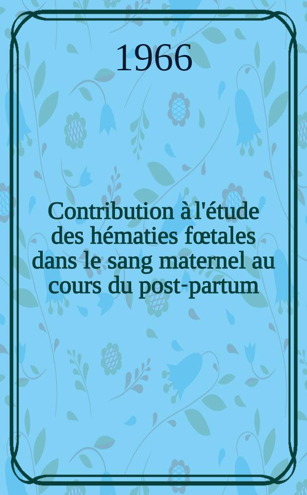 Contribution à l'étude des hématies fœtales dans le sang maternel au cours du post-partum : Thèse ..