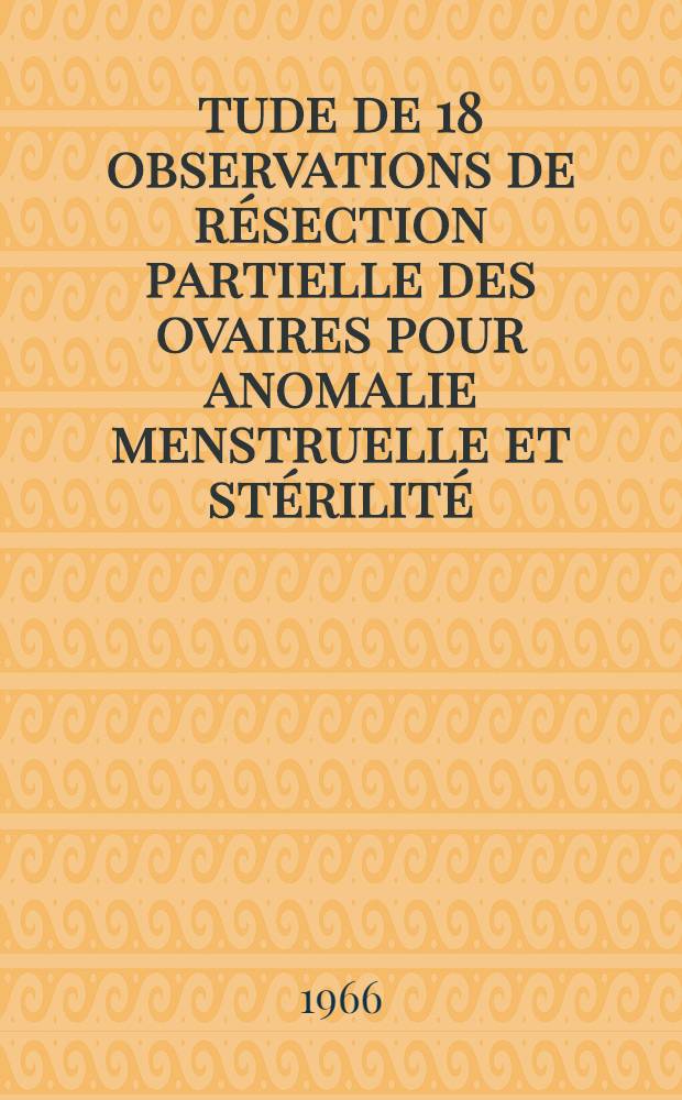 Étude de 18 observations de résection partielle des ovaires pour anomalie menstruelle et stérilité: Étude critique des indications opératoires; Considérations sur l'hyperplasie théco-interstitielle de l'ovaire: Thèse ... / par Claude-Roger-Marie Jeantet ..