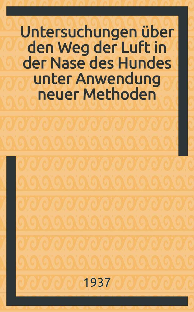 Untersuchungen &uuml;ber den Weg der Luft in der Nase des Hundes unter Anwendung neuer Methoden : Inaug.-Diss. zur Erlangung der veterin&auml;rmedizinischen Doktorw&uuml;rde an der ... Univ. in Berlin