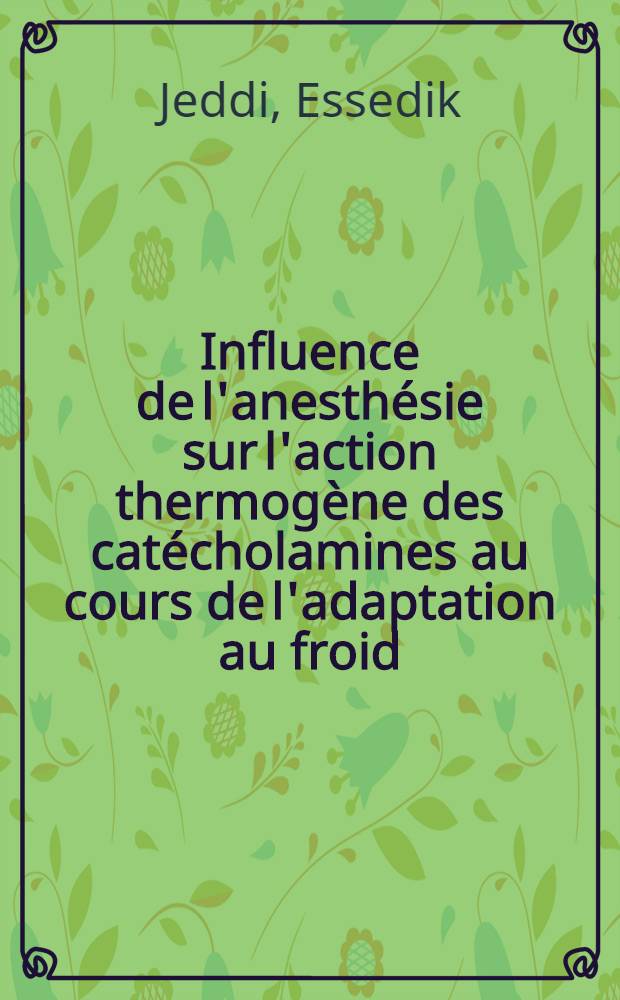 Influence de l'anesth&eacute;sie sur l'action thermog&egrave;ne des cat&eacute;cholamines au cours de l'adaptation au froid : &Eacute;tude exp&eacute;rimentale chez le rat : Th&egrave;se ..