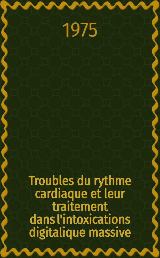 Troubles du rythme cardiaque et leur traitement dans l'intoxications digitalique massive : À propos de 69 observations : Thèse ..
