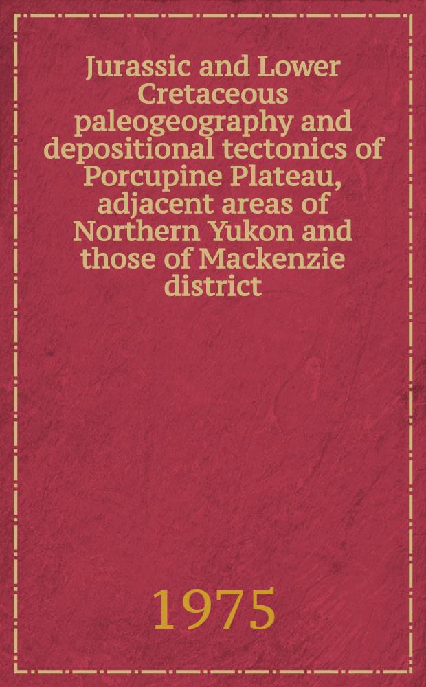 Jurassic and Lower Cretaceous paleogeography and depositional tectonics of Porcupine Plateau, adjacent areas of Northern Yukon and those of Mackenzie district