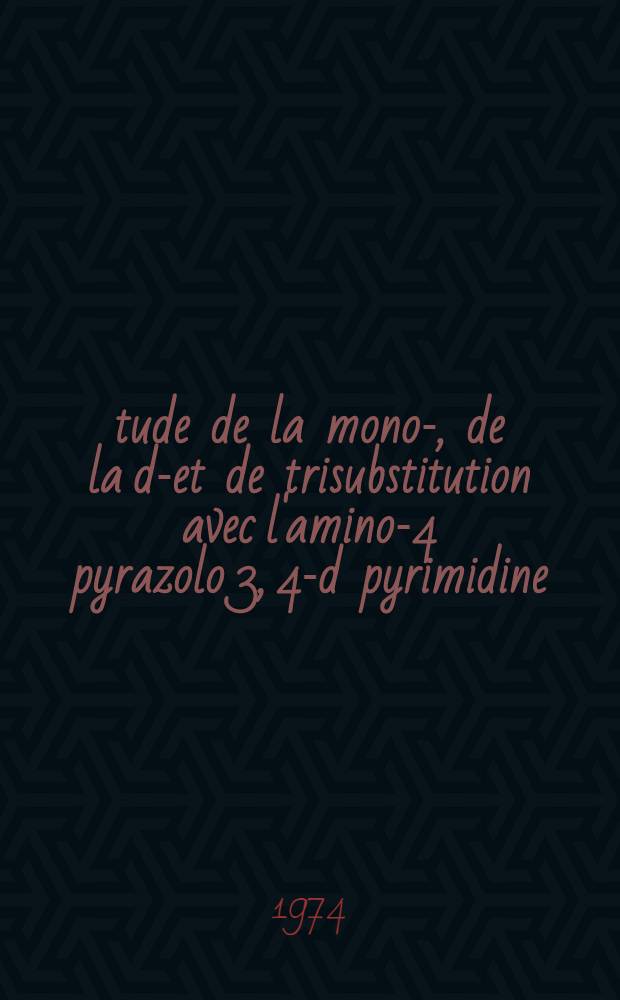 Étude de la mono-, de la di- et de trisubstitution avec l'amino-4 pyrazolo [3, 4-d] pyrimidine : Thèse prés. à l'Univ. de Paris VI ..
