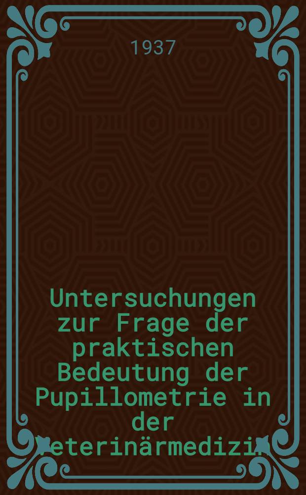 Untersuchungen zur Frage der praktischen Bedeutung der Pupillometrie in der Veterin&auml;rmedizin : Inaug.-Diss. zur Erlangung der veterin&auml;rmedizinischen Doktorw&uuml;rde an der ... Univ. zu Berlin