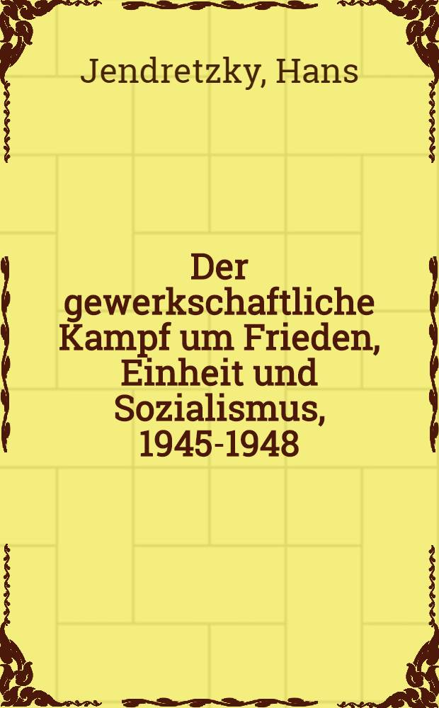 Der gewerkschaftliche Kampf um Frieden, Einheit und Sozialismus, 1945-1948 : Aus Reden und Aufsätzen