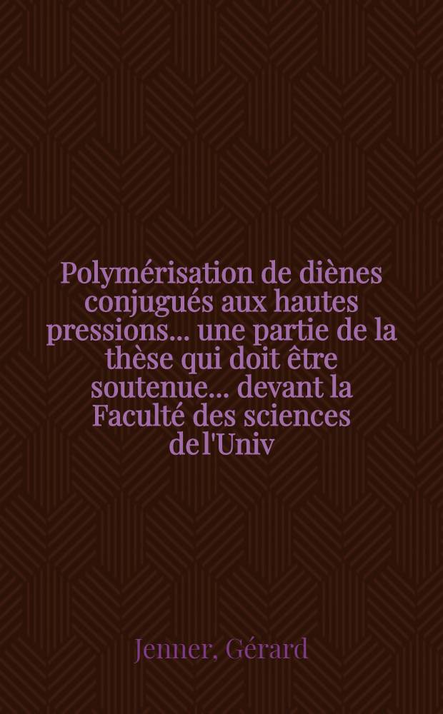 Polymérisation de diènes conjugués aux hautes pressions. ... une partie de la thèse qui doit être soutenue ... devant la Faculté des sciences de l'Univ. de Strasbourg ...