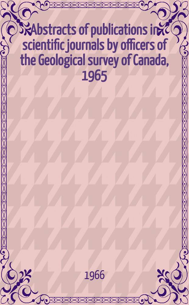Abstracts of publications in scientific journals by officers of the Geological survey of Canada, 1965