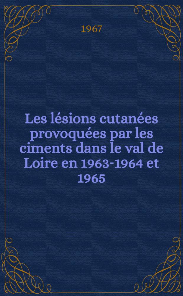 Les lésions cutanées provoquées par les ciments dans le val de Loire en 1963-1964 et 1965 : Thèse ..