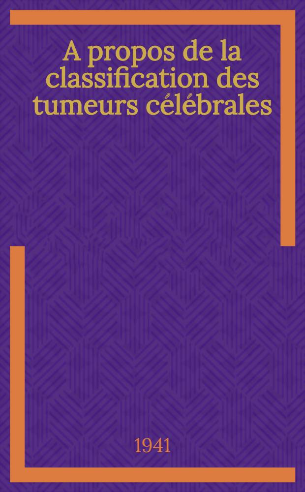 A propos de la classification des tumeurs c&eacute;l&eacute;brales : Th&egrave;se pr&eacute;sent&eacute;e &agrave; la Facult&eacute; de m&eacute;decine de l'Universit&eacute; de Lausanne ..