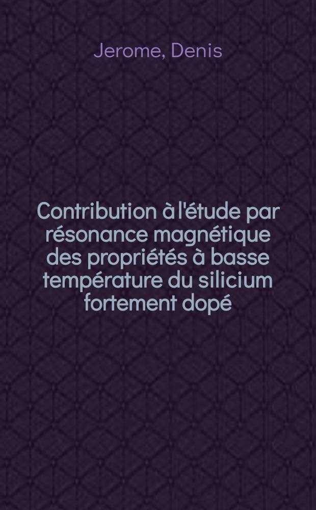Contribution à l'étude par résonance magnétique des propriétés à basse température du silicium fortement dopé: 1-re thèse; Propositions données par la Faculté: 2-e thèse: Thèses présentées à la Faculté des sciences de l'Univ. de Paris (Centre d'Orsay) ... / par Jerome Denis