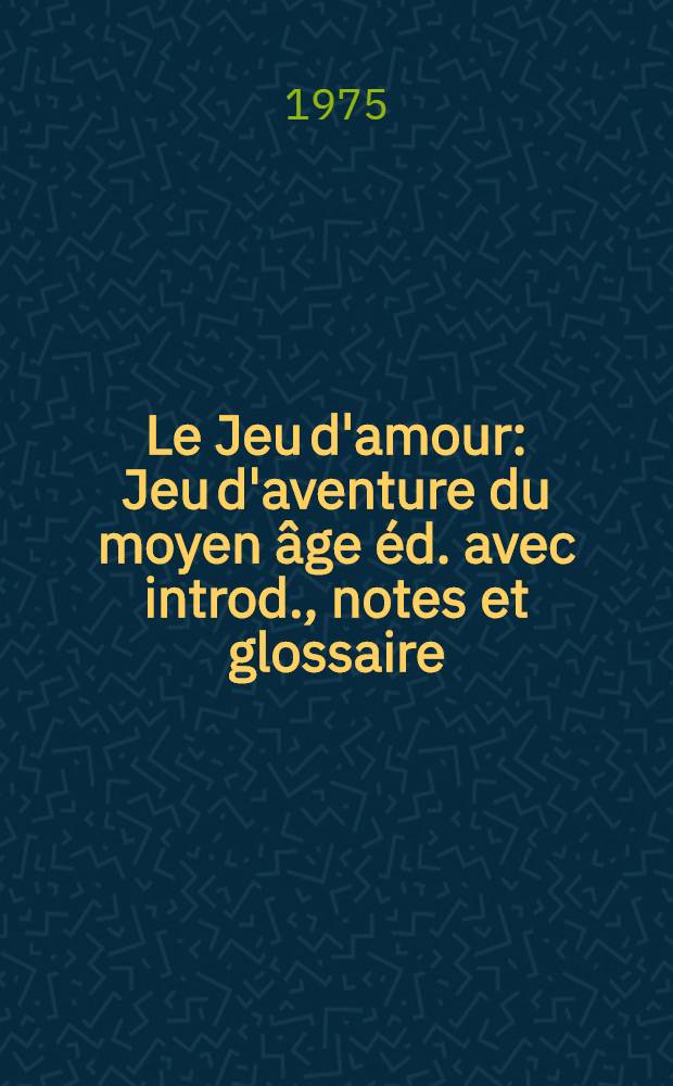 Le Jeu d'amour : Jeu d'aventure du moyen âge éd. avec introd., notes et glossaire