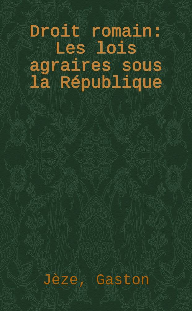 Droit romain: Les lois agraires sous la République; Droit français: Interprétation de l'art. 1408 Civ. Examen critique de la doctrine et de la jurisprudence: Thèse ... / par Gaston Jèze ...; Faculté de droit de Toulouse