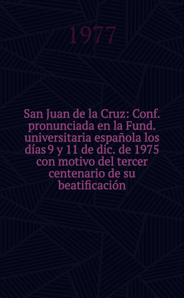 San Juan de la Cruz : Conf. pronunciada en la Fund. universitaria española los días 9 y 11 de dic. de 1975 con motivo del tercer centenario de su beatificación