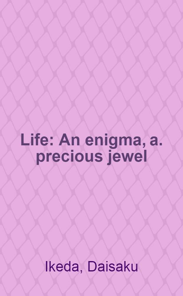 Life : An enigma, a. precious jewel