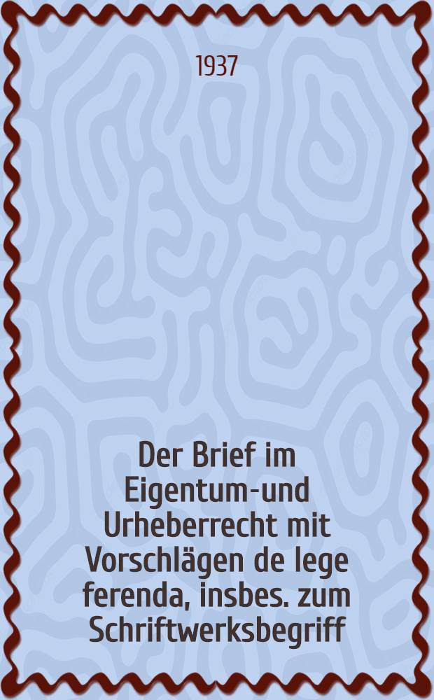 Der Brief im Eigentums- und Urheberrecht mit Vorschlägen de lege ferenda, insbes. zum Schriftwerksbegriff : Inaug.-Diss. zur Erlangung der Doktorwürde ... der Univ. Erlangen