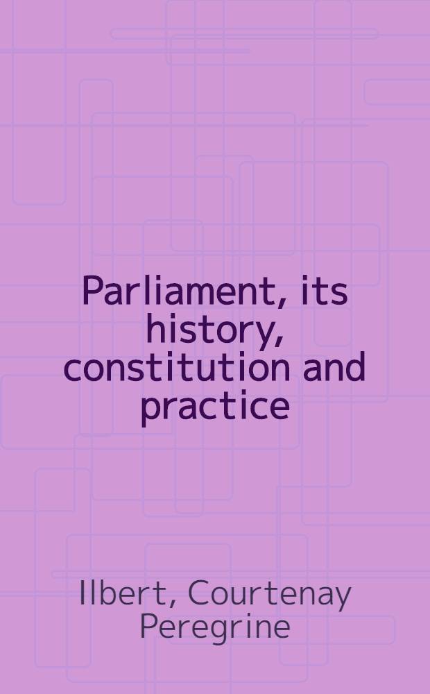 Parliament, its history, constitution and practice