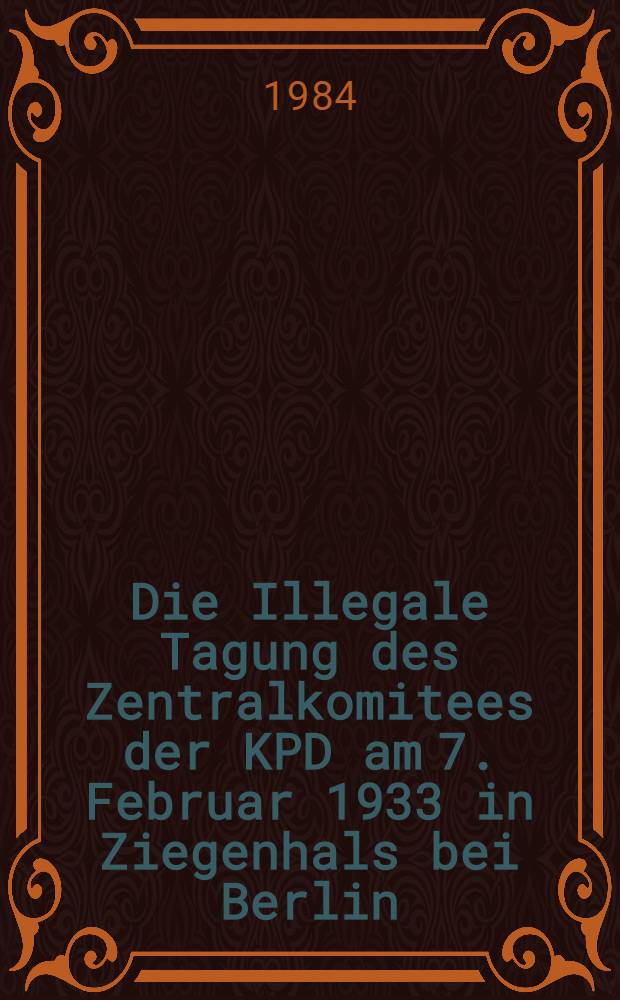 Die Illegale Tagung des Zentralkomitees der KPD am 7. Februar 1933 in Ziegenhals bei Berlin