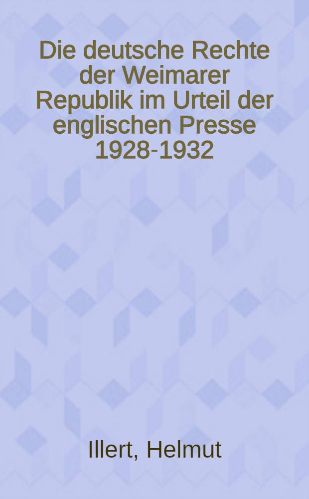 Die deutsche Rechte der Weimarer Republik im Urteil der englischen Presse 1928-1932 : Inaug.-Diss. ... der Philos. Fakultät der Univ. zu Köln