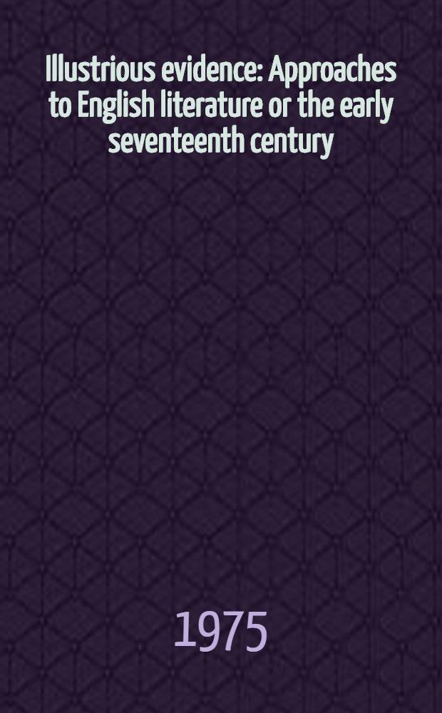Illustrious evidence : Approaches to English literature or the early seventeenth century
