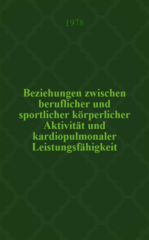 Beziehungen zwischen beruflicher und sportlicher k&ouml;rperlicher Aktivit&auml;t und kardiopulmonaler Leistungsf&auml;higkeit : Unters. bei M&auml;nnern mittleren Alters unter besonderer Ber&uuml;cksichtigung prophylaktischer Aspekte der koronaren Durchblutungsst&ouml;rungen : Diss