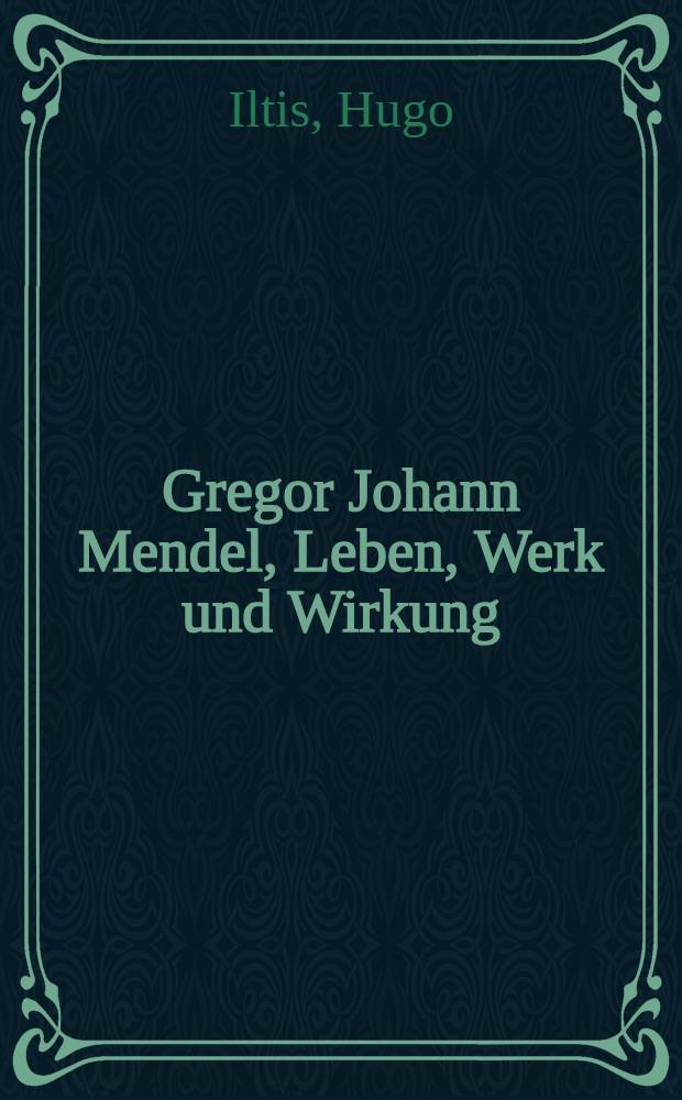 Gregor Johann Mendel, Leben, Werk und Wirkung