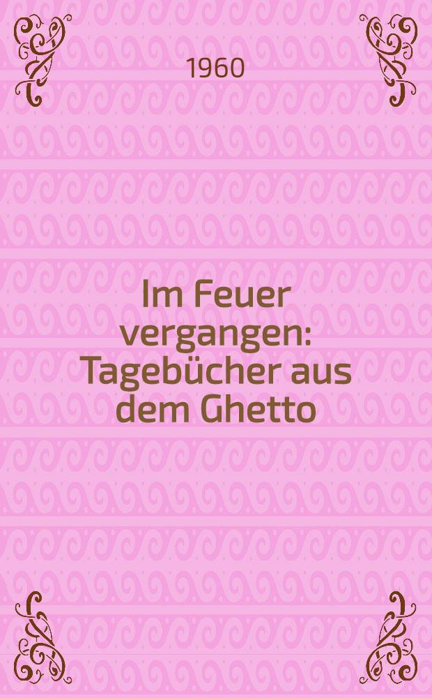 Im Feuer vergangen : Tagebücher aus dem Ghetto