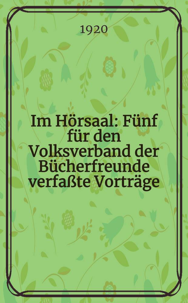 Im Hörsaal : Fünf für den Volksverband der Bücherfreunde verfaßte Vorträge