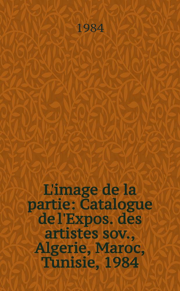 L'image de la partie : Catalogue de l'Expos. des artistes sov., Algerie, Maroc, Tunisie, 1984