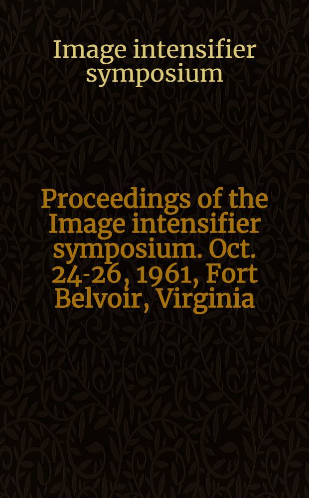 Proceedings of the Image intensifier symposium. Oct. 24-26, 1961, Fort Belvoir, Virginia