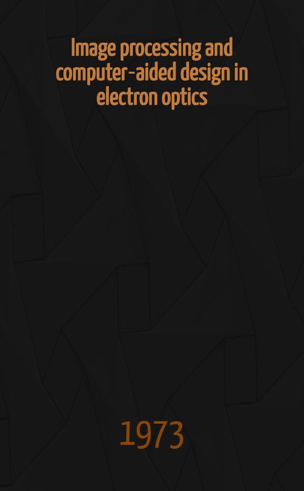 Image processing and computer-aided design in electron optics : Papers of the Fifth Europ. congr. on electron microscopy held in Manchester in Sept., 1972