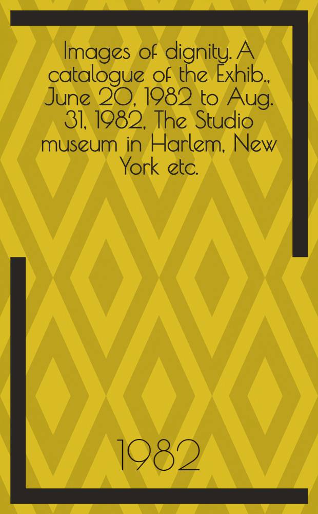 Images of dignity. [A catalogue of the Exhib., June 20, 1982 to Aug. 31, 1982, The Studio museum in Harlem, New York etc.] : A retrospective of the works of Charles White