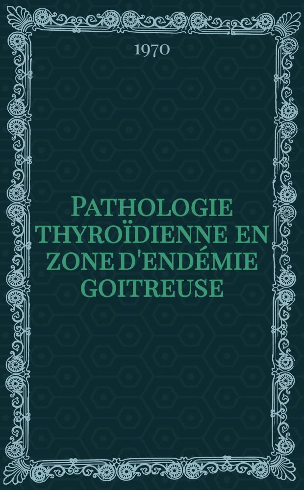 Pathologie thyro&iuml;dienne en zone d'end&eacute;mie goitreuse : Th&egrave;se ..