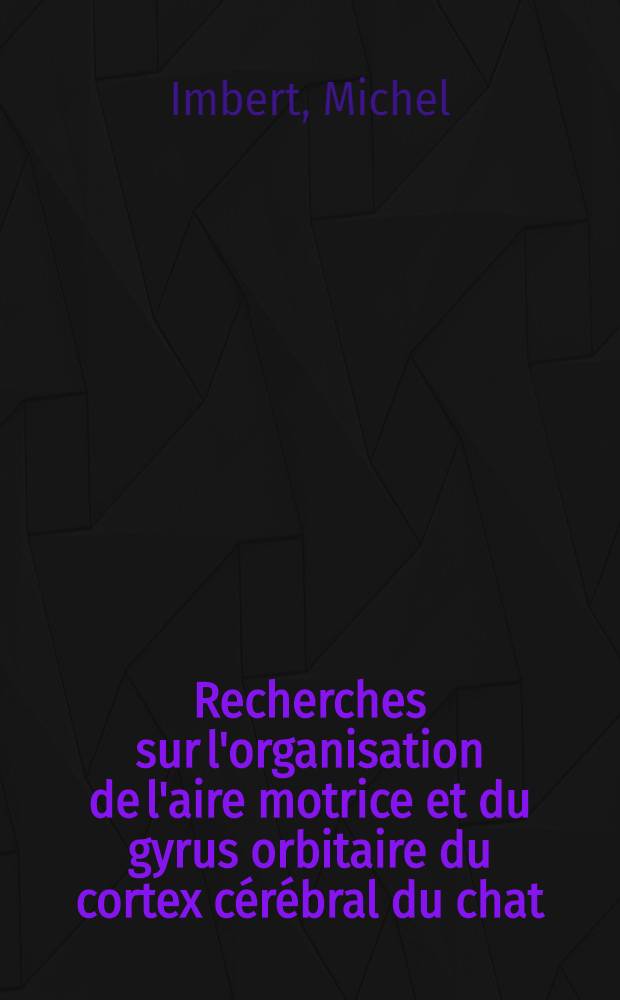 Recherches sur l'organisation de l'aire motrice et du gyrus orbitaire du cortex cérébral du chat : Article principal recouvrant en partie le thèse ... présentée à la Faculté des sciences de Paris