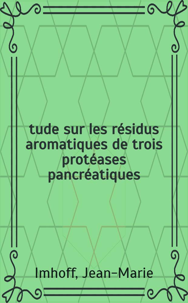 Étude sur les résidus aromatiques de trois protéases pancréatiques (E.C. 3.4.21) : Thèse prés. à l'Univ. Paris XI