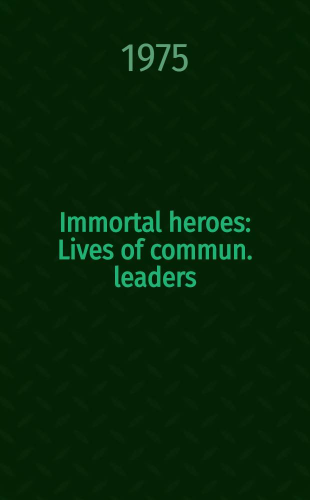 Immortal heroes : Lives of commun. leaders