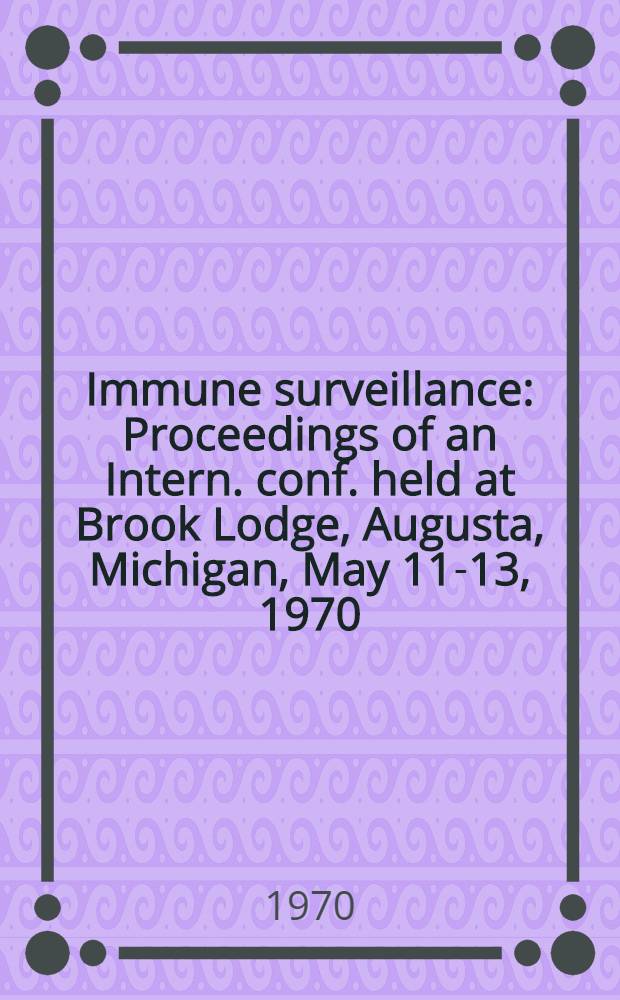 Immune surveillance : Proceedings of an Intern. conf. held at Brook Lodge, Augusta, Michigan, May 11-13, 1970